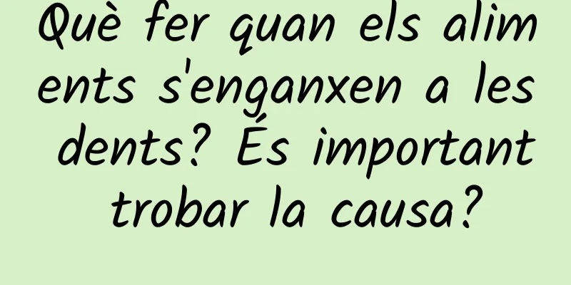 Què fer quan els aliments s'enganxen a les dents? És important trobar la causa?