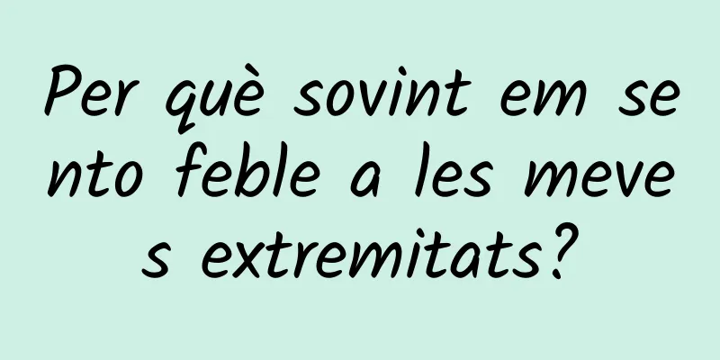 Per què sovint em sento feble a les meves extremitats?