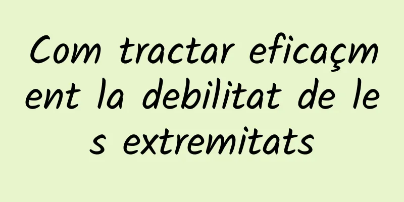 Com tractar eficaçment la debilitat de les extremitats