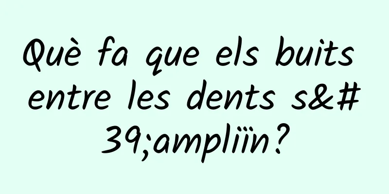 Què fa que els buits entre les dents s'ampliïn?