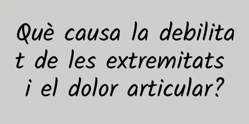 Què causa la debilitat de les extremitats i el dolor articular?
