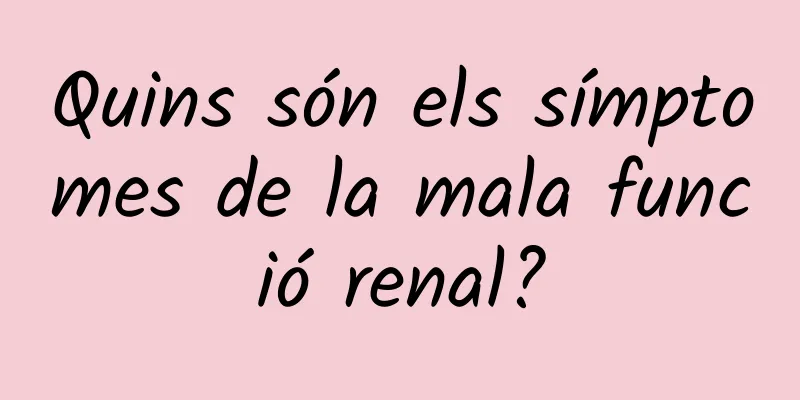 Quins són els símptomes de la mala funció renal?