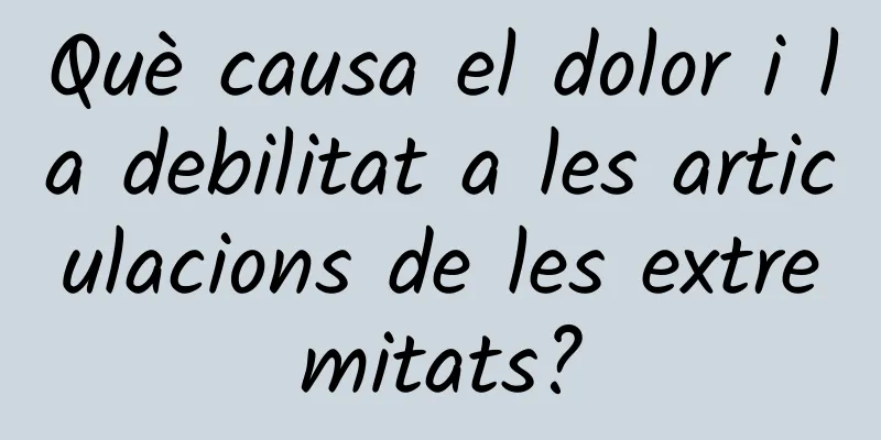 Què causa el dolor i la debilitat a les articulacions de les extremitats?
