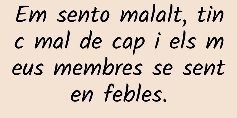 Em sento malalt, tinc mal de cap i els meus membres se senten febles.