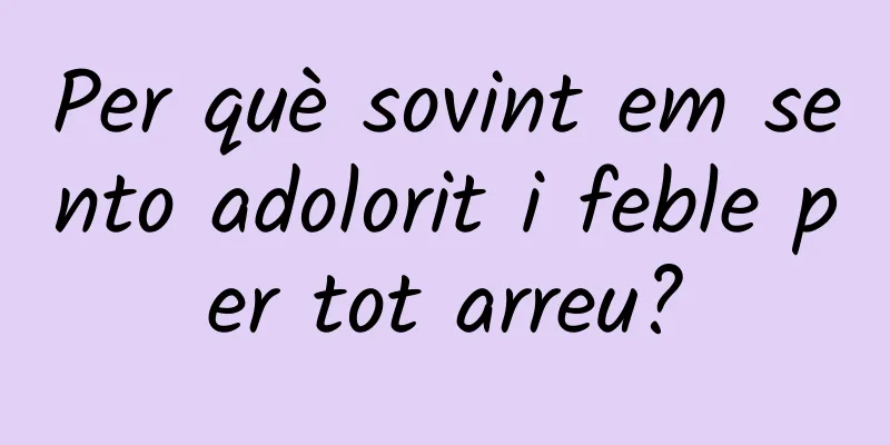 Per què sovint em sento adolorit i feble per tot arreu?