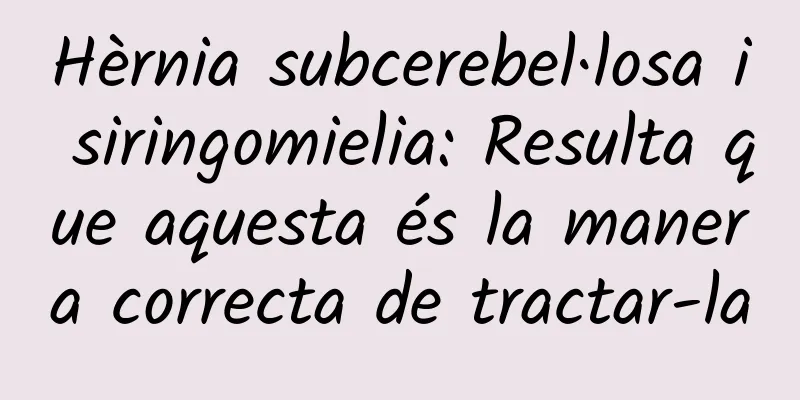 Hèrnia subcerebel·losa i siringomielia: Resulta que aquesta és la manera correcta de tractar-la