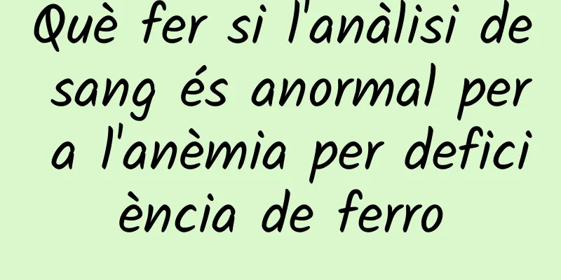Què fer si l'anàlisi de sang és anormal per a l'anèmia per deficiència de ferro