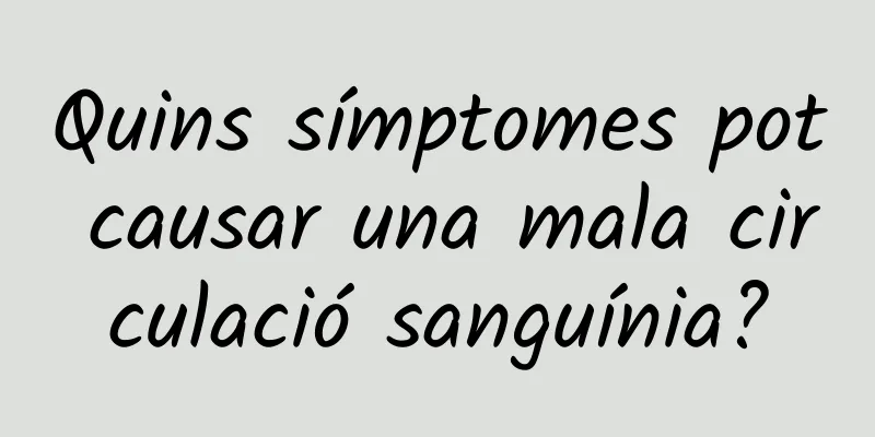 Quins símptomes pot causar una mala circulació sanguínia?