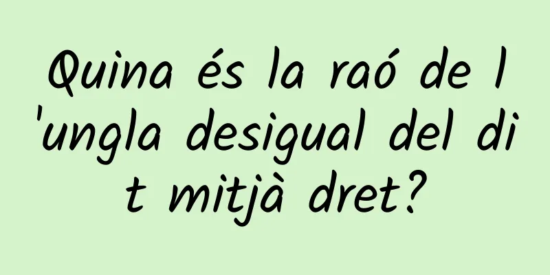 Quina és la raó de l'ungla desigual del dit mitjà dret?