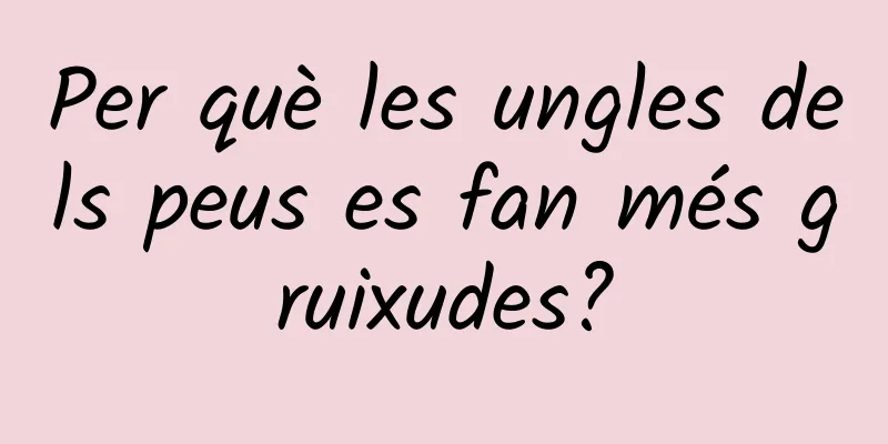 Per què les ungles dels peus es fan més gruixudes?
