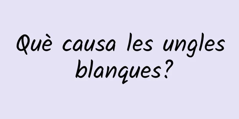 Què causa les ungles blanques?