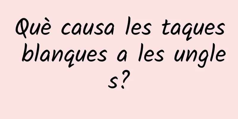 Què causa les taques blanques a les ungles?