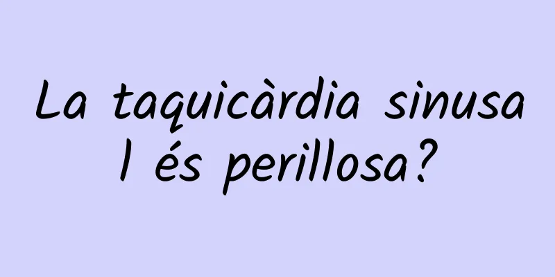 La taquicàrdia sinusal és perillosa?