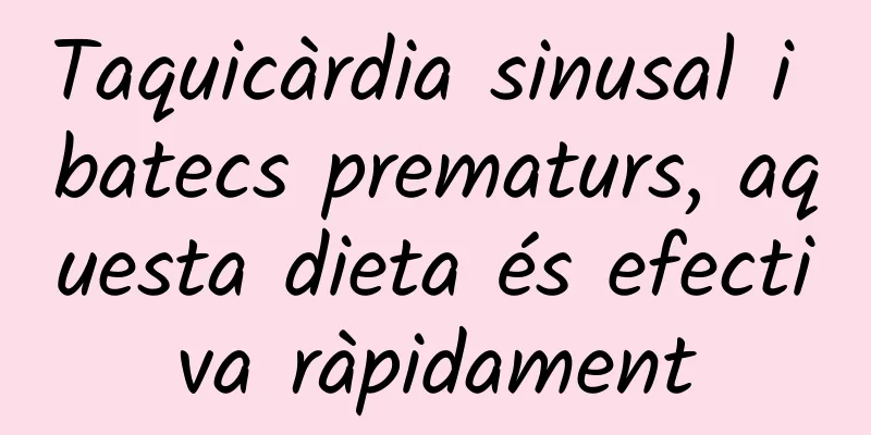 Taquicàrdia sinusal i batecs prematurs, aquesta dieta és efectiva ràpidament