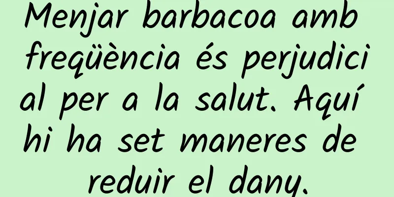 Menjar barbacoa amb freqüència és perjudicial per a la salut. Aquí hi ha set maneres de reduir el dany.