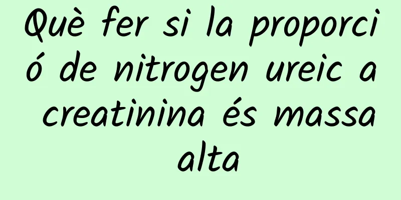 Què fer si la proporció de nitrogen ureic a creatinina és massa alta