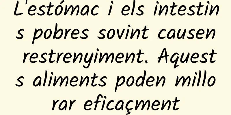 L'estómac i els intestins pobres sovint causen restrenyiment. Aquests aliments poden millorar eficaçment