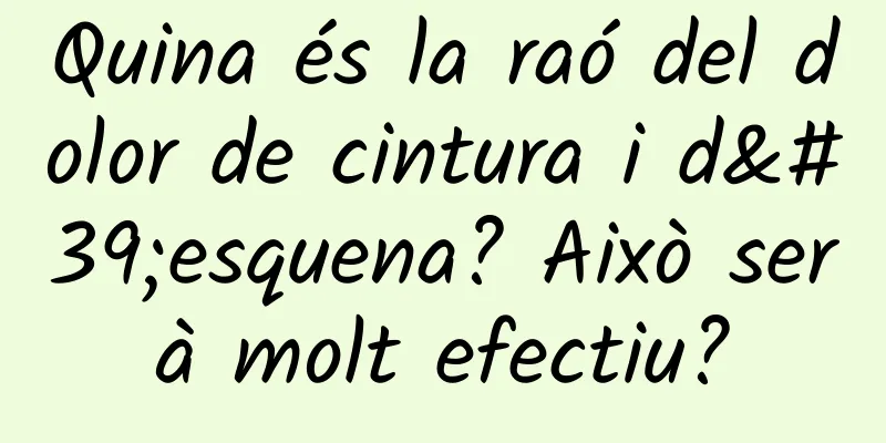 Quina és la raó del dolor de cintura i d'esquena? Això serà molt efectiu?