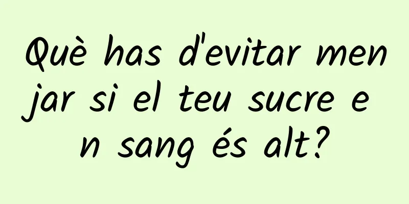 Què has d'evitar menjar si el teu sucre en sang és alt?