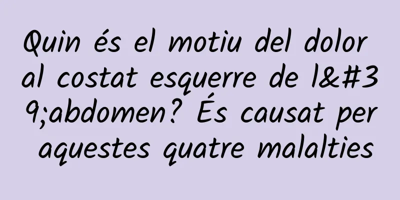Quin és el motiu del dolor al costat esquerre de l'abdomen? És causat per aquestes quatre malalties
