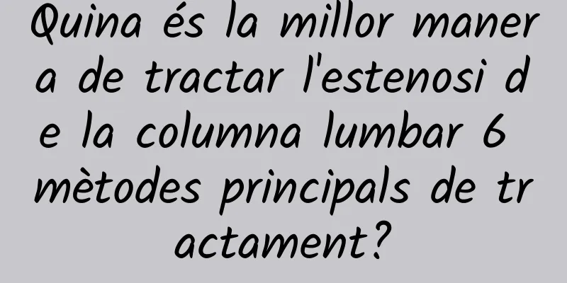 Quina és la millor manera de tractar l'estenosi de la columna lumbar 6 mètodes principals de tractament?