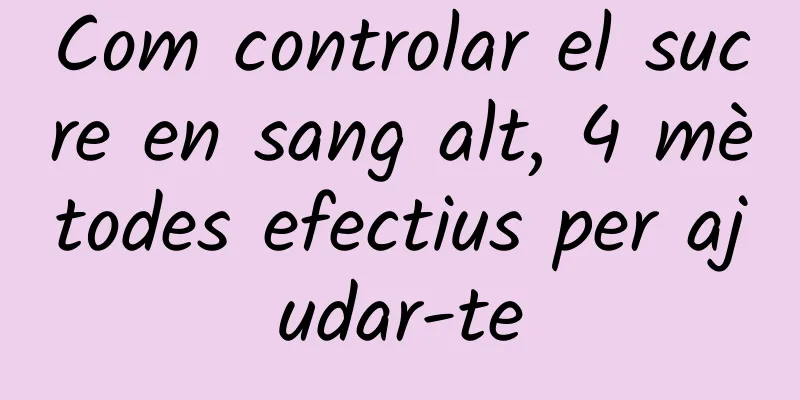 Com controlar el sucre en sang alt, 4 mètodes efectius per ajudar-te