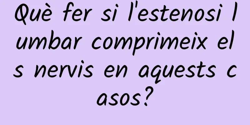 Què fer si l'estenosi lumbar comprimeix els nervis en aquests casos?