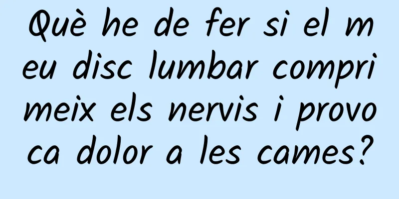 Què he de fer si el meu disc lumbar comprimeix els nervis i provoca dolor a les cames?