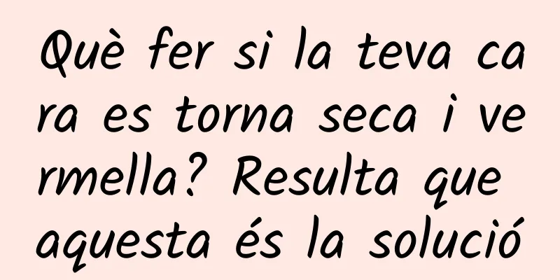 Què fer si la teva cara es torna seca i vermella? Resulta que aquesta és la solució