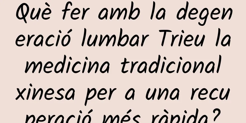 Què fer amb la degeneració lumbar Trieu la medicina tradicional xinesa per a una recuperació més ràpida?