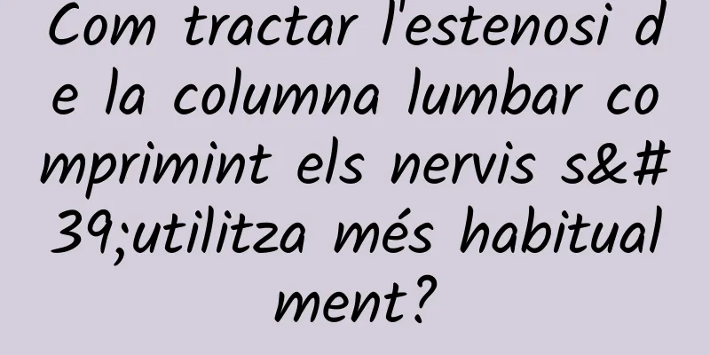 Com tractar l'estenosi de la columna lumbar comprimint els nervis s'utilitza més habitualment?