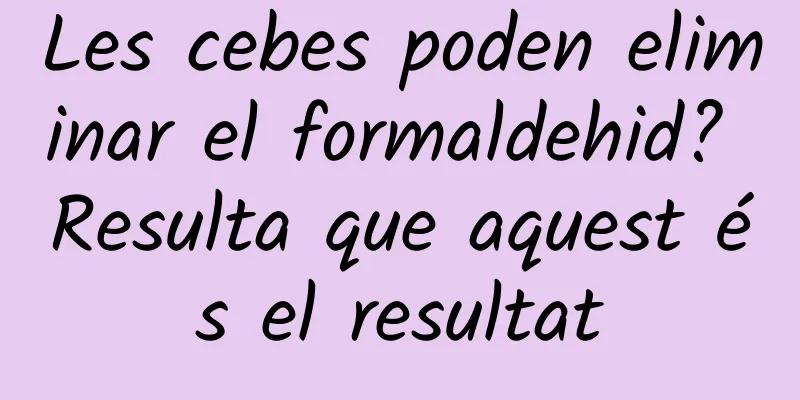 Les cebes poden eliminar el formaldehid? Resulta que aquest és el resultat