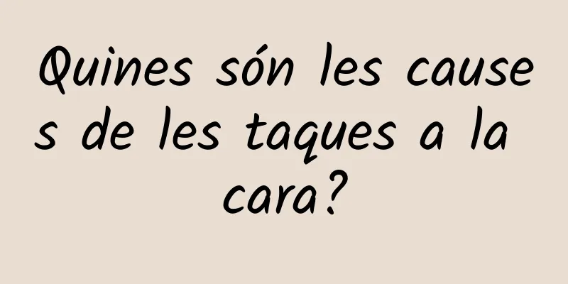Quines són les causes de les taques a la cara?