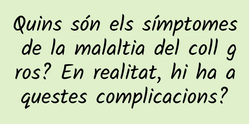 Quins són els símptomes de la malaltia del coll gros? En realitat, hi ha aquestes complicacions?