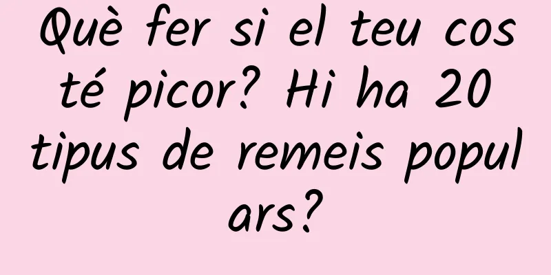 Què fer si el teu cos té picor? Hi ha 20 tipus de remeis populars?
