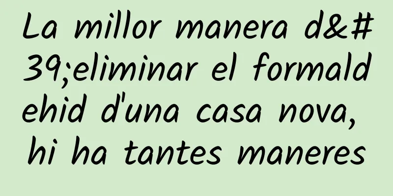 La millor manera d'eliminar el formaldehid d'una casa nova, hi ha tantes maneres