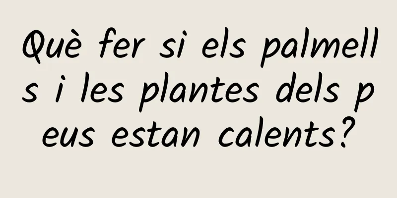 Què fer si els palmells i les plantes dels peus estan calents?