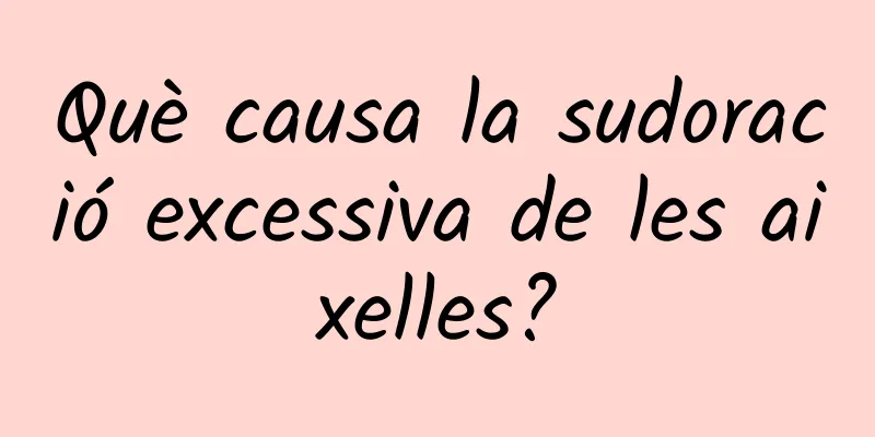 Què causa la sudoració excessiva de les aixelles?