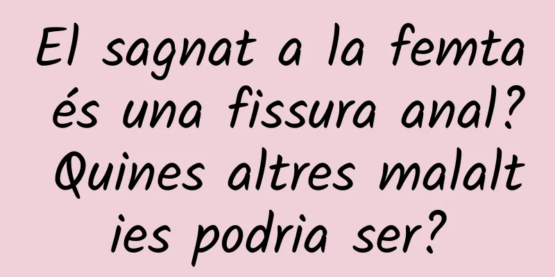 El sagnat a la femta és una fissura anal? Quines altres malalties podria ser?