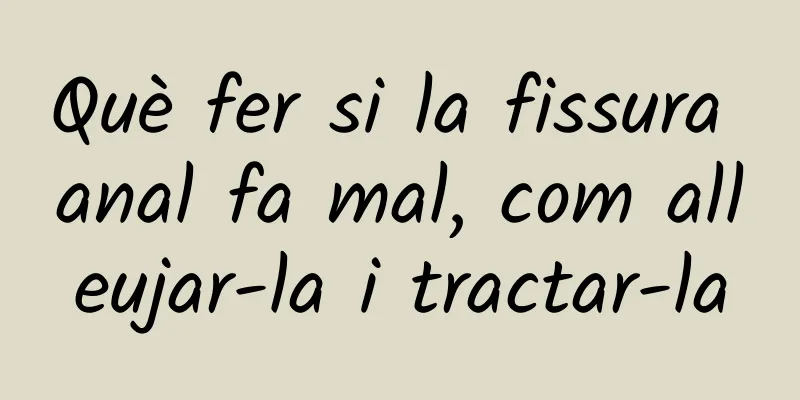 Què fer si la fissura anal fa mal, com alleujar-la i tractar-la