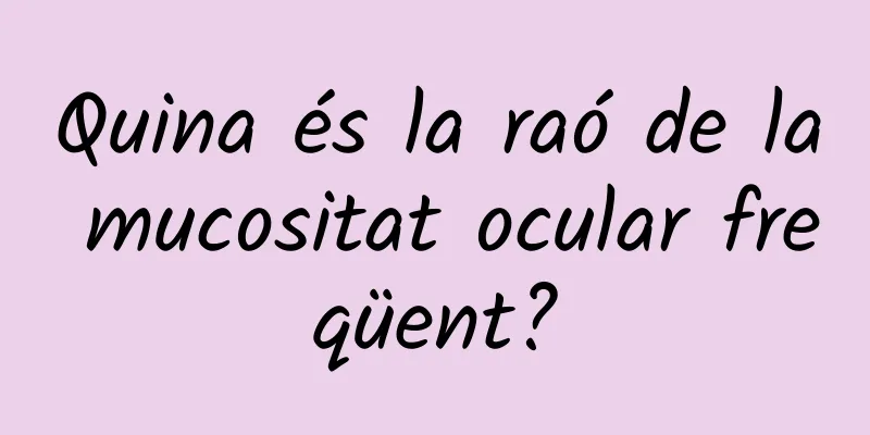 Quina és la raó de la mucositat ocular freqüent?