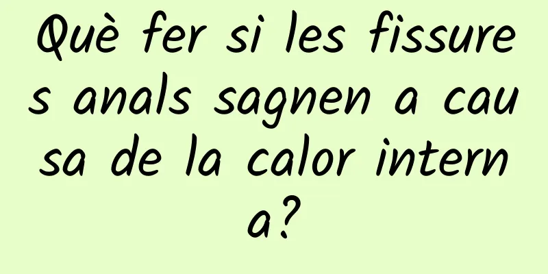 Què fer si les fissures anals sagnen a causa de la calor interna?