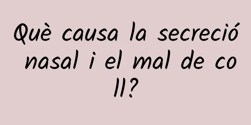 Què causa la secreció nasal i el mal de coll?
