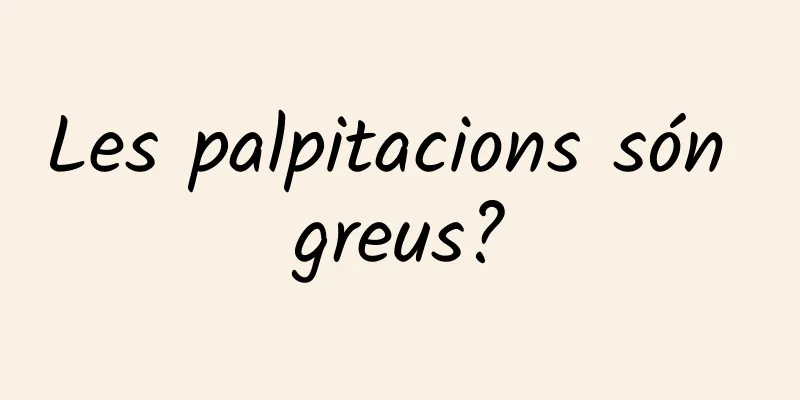 Les palpitacions són greus?