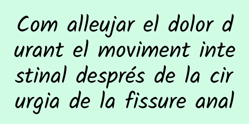 Com alleujar el dolor durant el moviment intestinal després de la cirurgia de la fissure anal