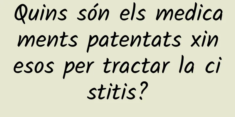 Quins són els medicaments patentats xinesos per tractar la cistitis?