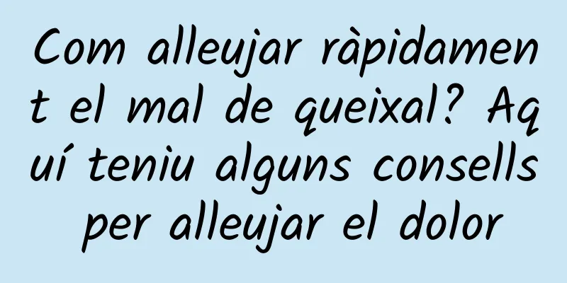 Com alleujar ràpidament el mal de queixal? Aquí teniu alguns consells per alleujar el dolor