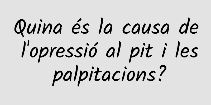 Quina és la causa de l'opressió al pit i les palpitacions?