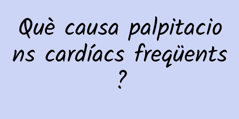 Què causa palpitacions cardíacs freqüents?