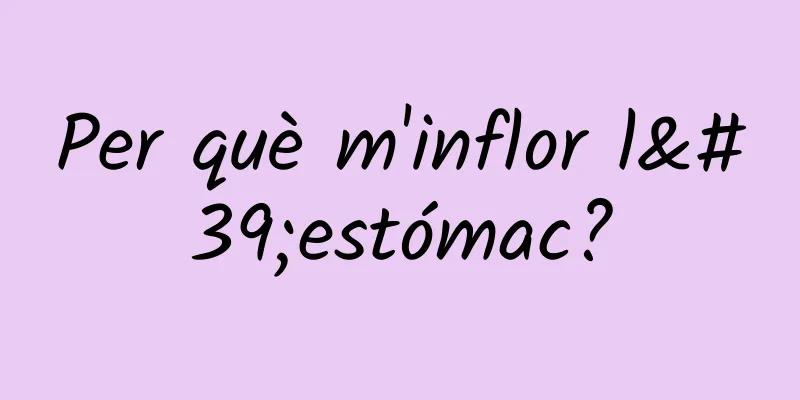 Per què m'inflor l'estómac?